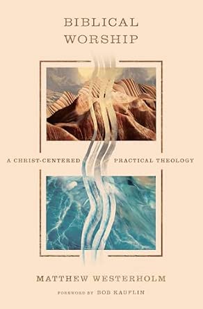 Biblical Worship by Matthew Westerholm