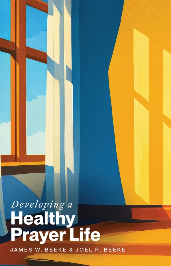 Developing a Healthy Prayer Life by James W. Beeke and Joel R. Beeke
