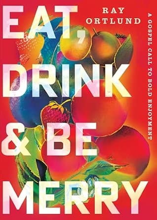 Eat, Drink, and Be Merry by Ray Ortlund