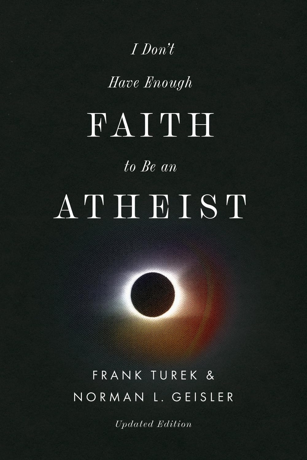 I Don't Have Enough Faith to Be an Atheist by Frank Turek & Norman L. Geisler