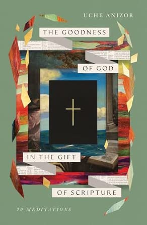 The Goodness of God in the Gift of Scripture by Uche Anizor